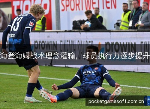 海登海姆战术理念灌输，球员执行力逐步提升
